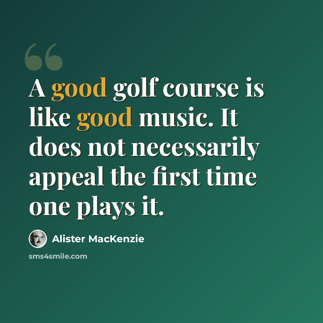 “A good golf course is like good music. It does not necessarily appeal the first time one plays it.” quote by Alister MacKenzie