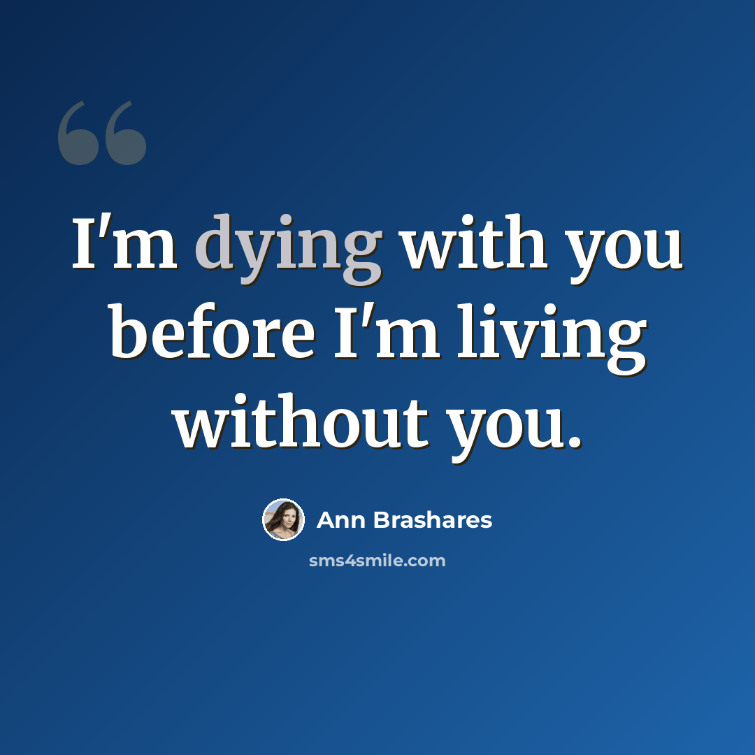 “I'm dying with you before I'm living without you.” quote by Ann Brashares