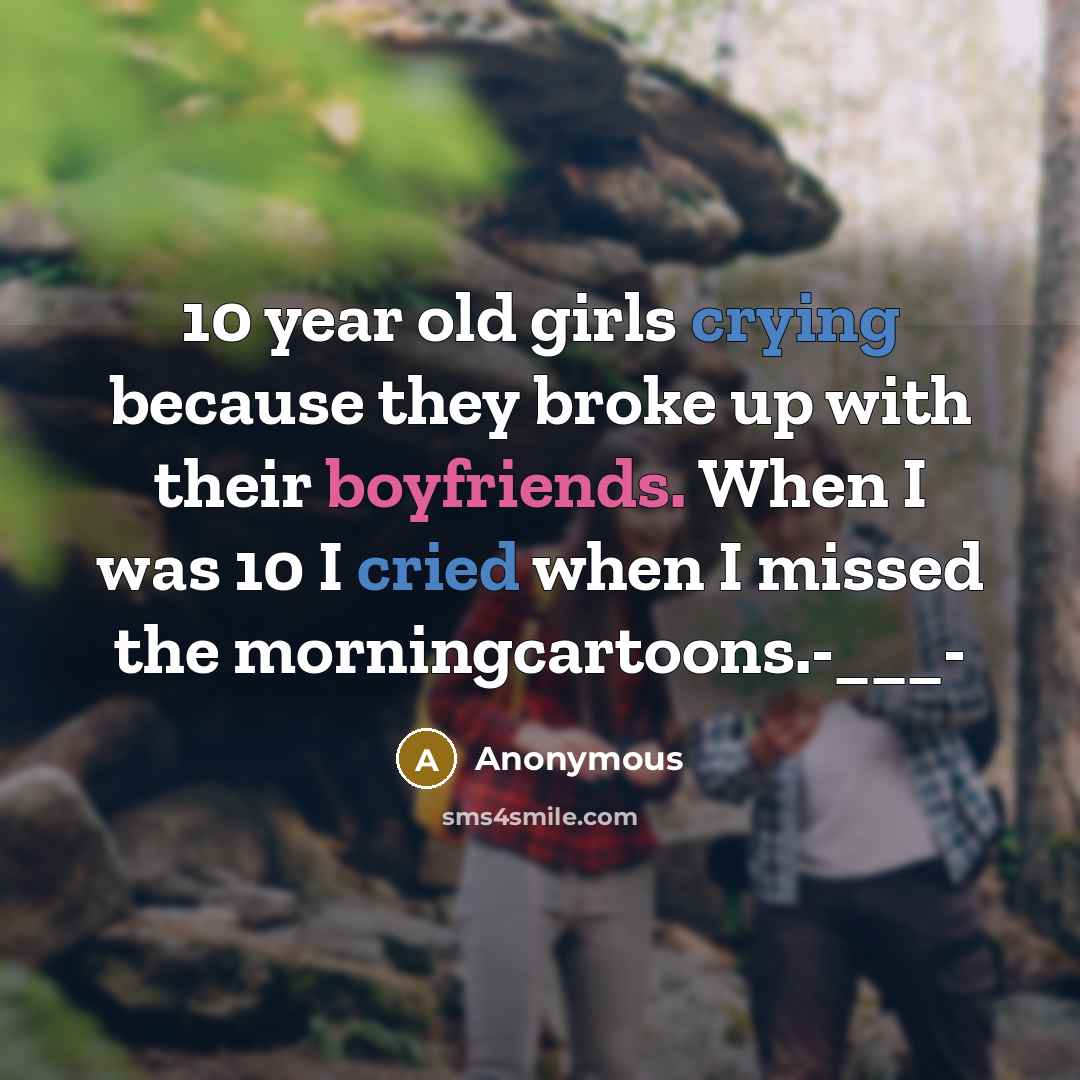 “10 year old girls crying because they broke up with their boyfriends. When I was 10 I cried when I missed the morningcartoons.-___-” quote by Anonymous