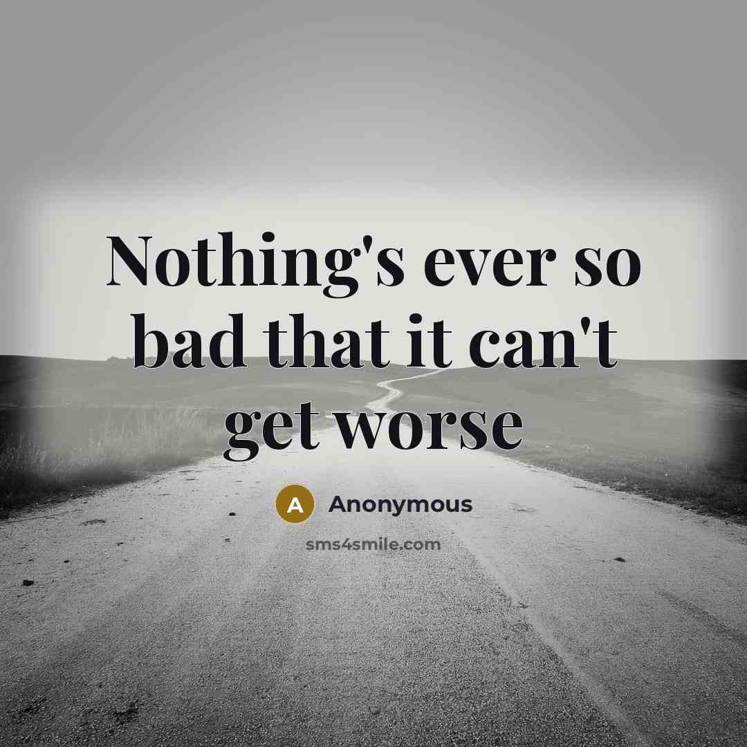 “Nothing's ever so bad that it can't get worse” quote by Anonymous