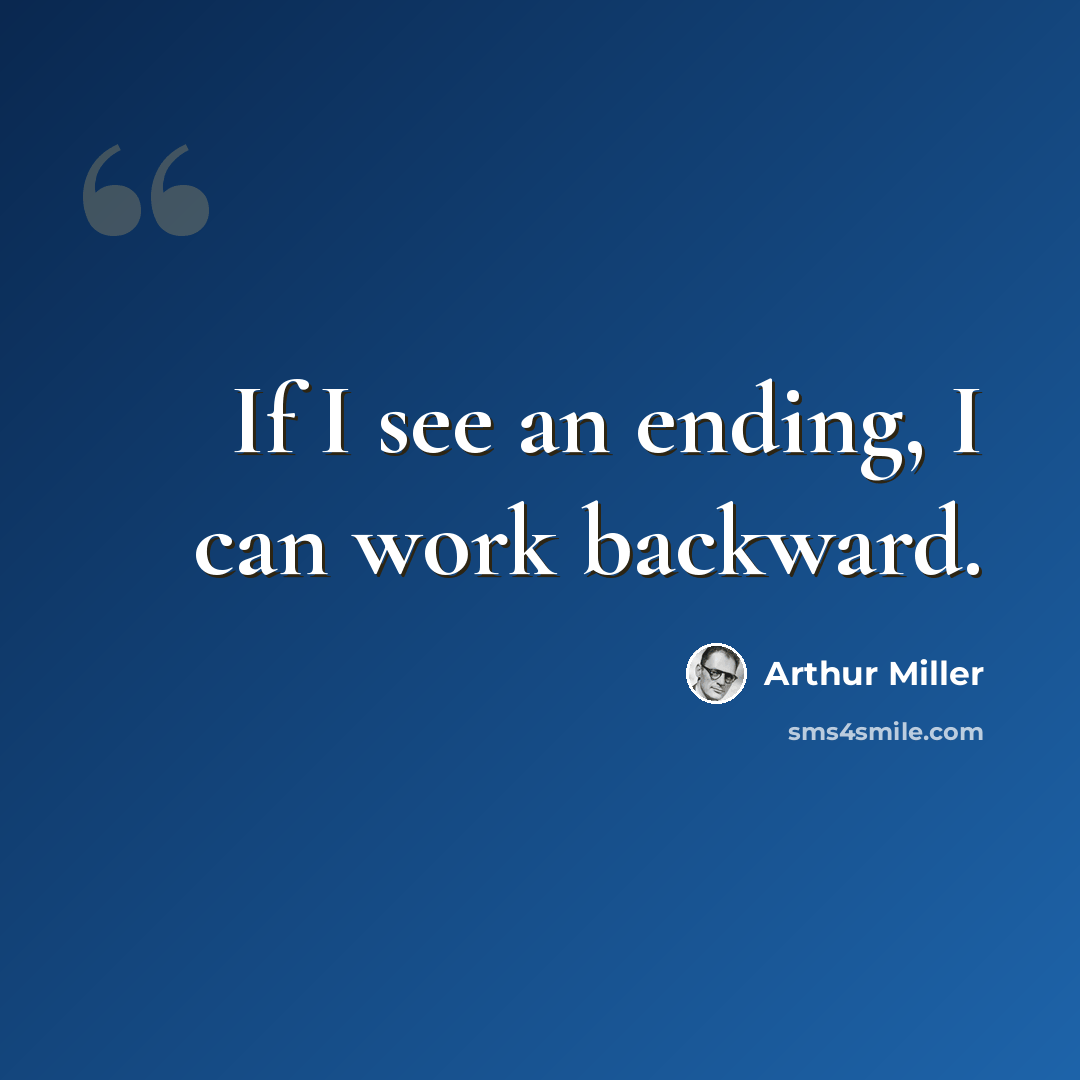 “If I see an ending, I can work backward.” quote by Arthur Miller