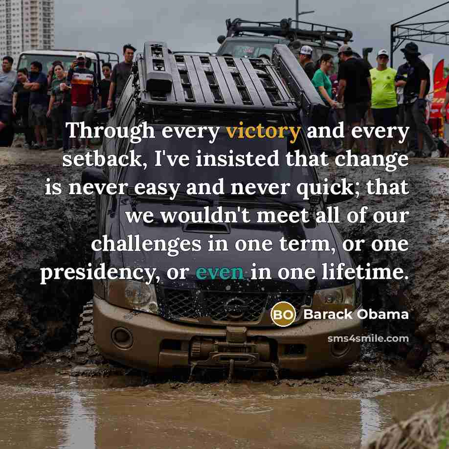 “Through every victory and every setback, I've insisted that change is never easy and never quick; that we wouldn't meet all of our challenges in one term, or one presidency, or even in one lifetime.” quote by Barack Obama