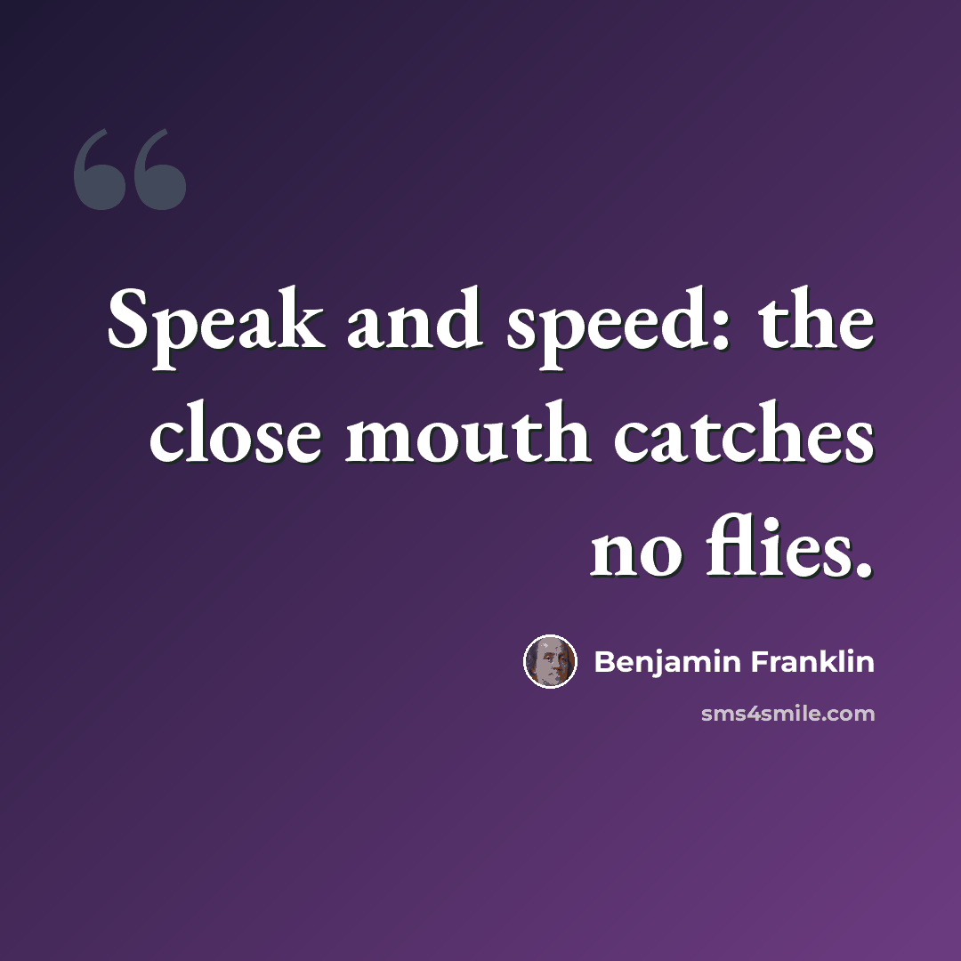 “Speak and speed: the close mouth catches no flies.” quote by Benjamin Franklin