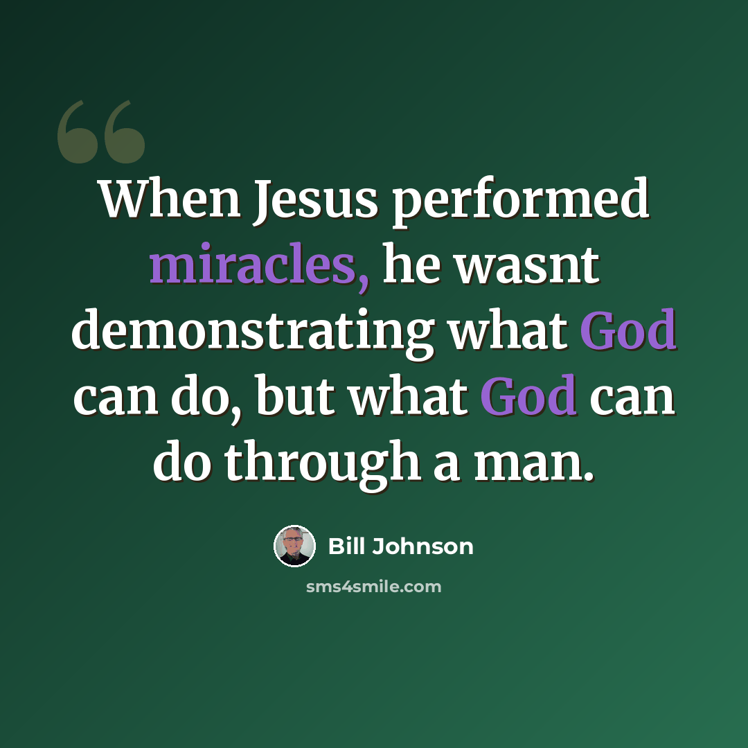 “When Jesus performed miracles, he wasnt demonstrating what God can do, but what God can do through a man.” quote by Bill Johnson