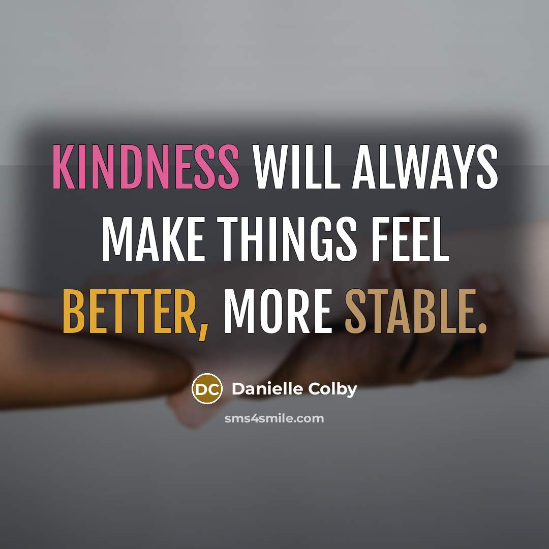 “Kindness will always make things feel better, more stable.” quote by Danielle Colby