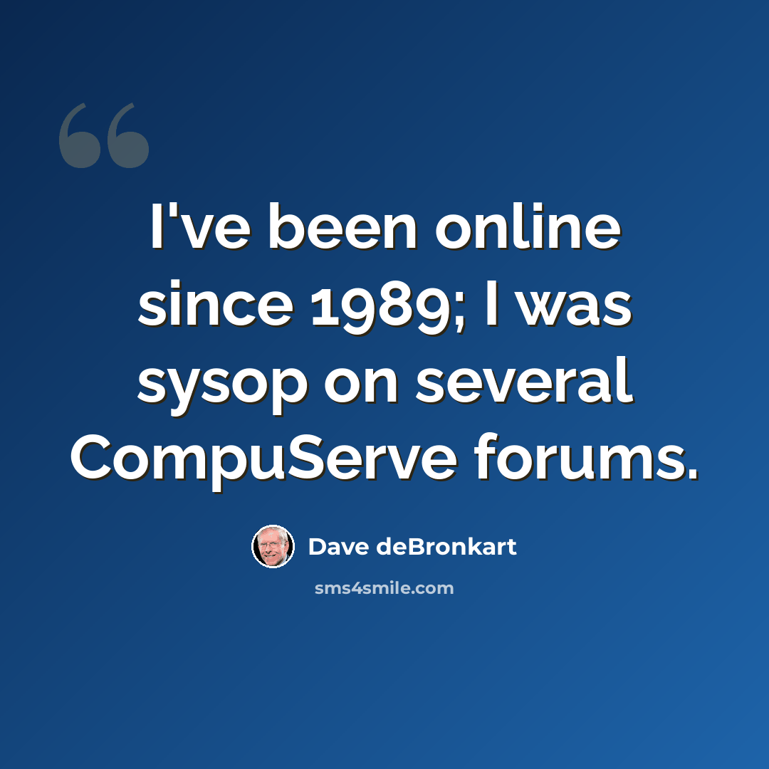 “I've been online since 1989; I was sysop on several CompuServe forums.” quote by Dave deBronkart