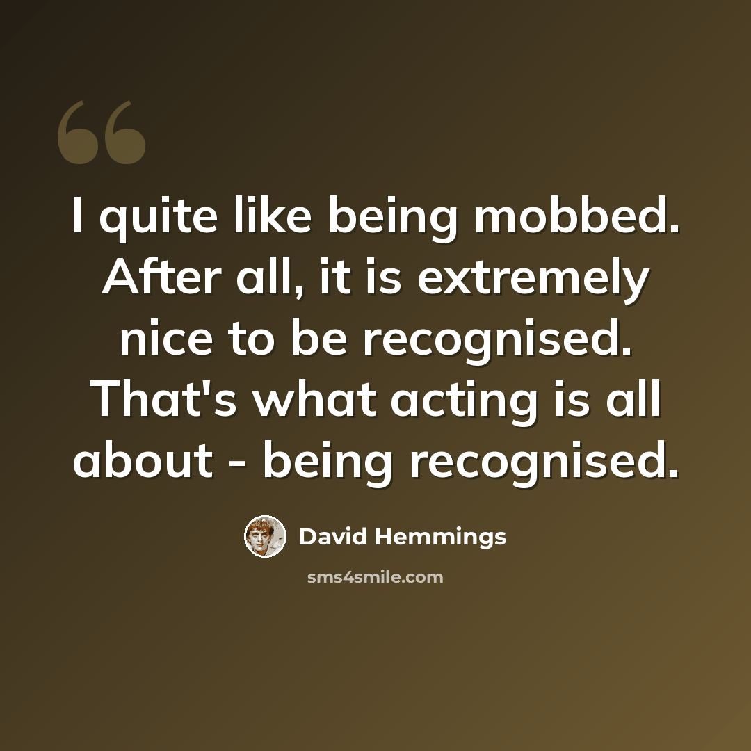 “I quite like being mobbed. After all, it is extremely nice to be recognised. That's what acting is all about - being recognised.” quote by David Hemmings