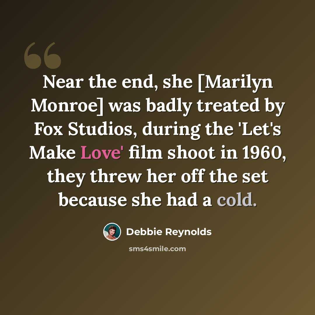 “Near the end, she [Marilyn Monroe] was badly treated by Fox Studios, during the 'Let's Make Love' film shoot in 1960, they threw her off the set because she had a cold.” quote by Debbie Reynolds