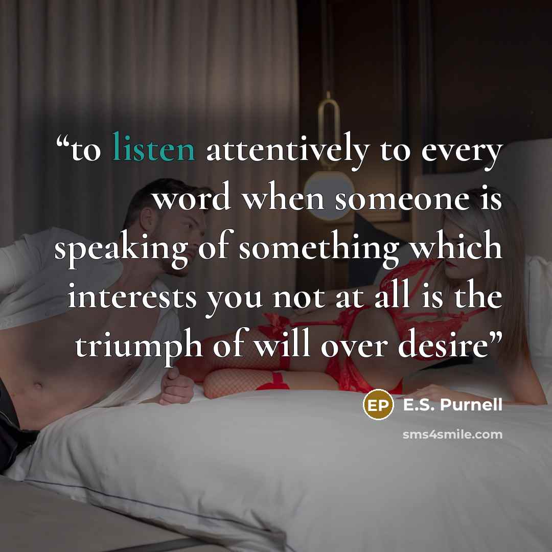 “to listen attentively to every word when someone is speaking of something which interests you not at all is the triumph of will over desire” quote by E.S. Purnell