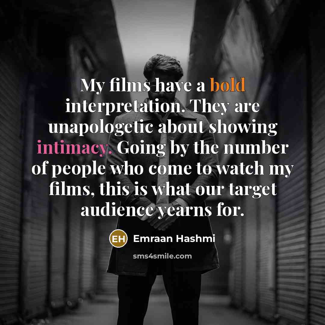 “My films have a bold interpretation. They are unapologetic about showing intimacy. Going by the number of people who come to watch my films, this is what our target audience yearns for.” quote by Emraan Hashmi