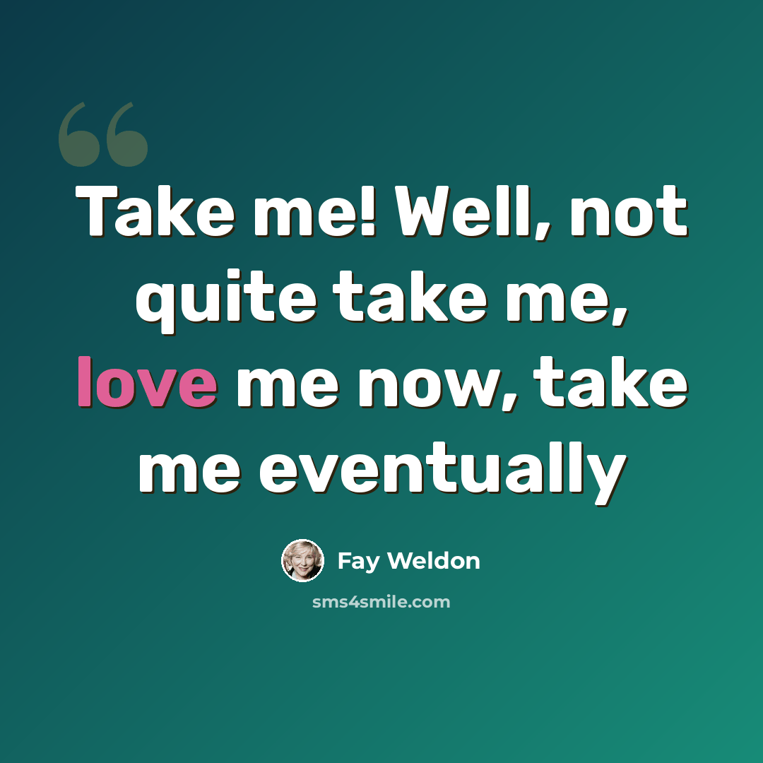 “Take me! Well, not quite take me, love me now, take me eventually” quote by Fay Weldon