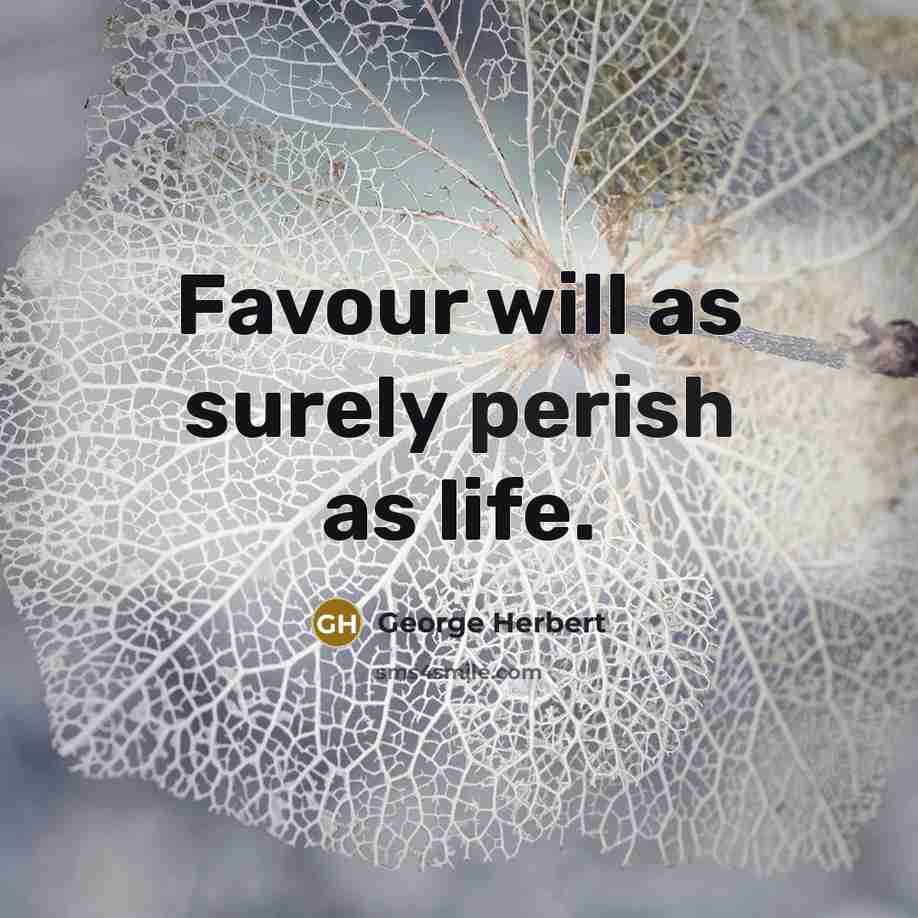 “Favour will as surely perish as life.” quote by George Herbert