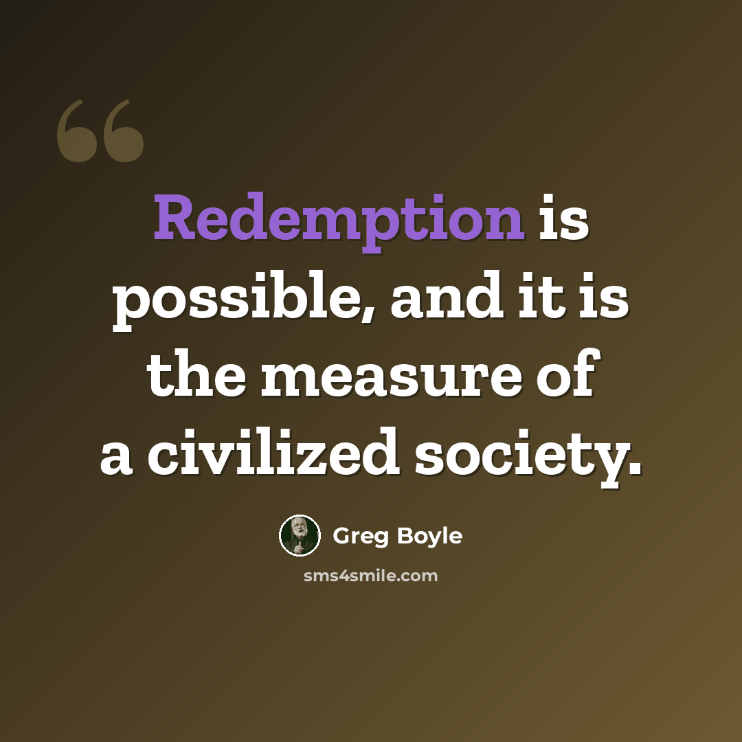 “Redemption is possible, and it is the measure of a civilized society.” quote by Greg Boyle
