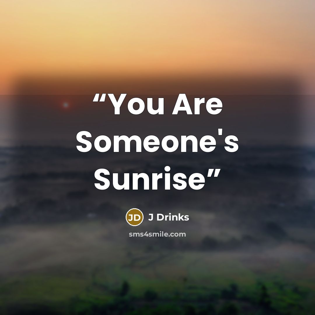 “You Are Someone's Sunrise” quote by J Drinks
