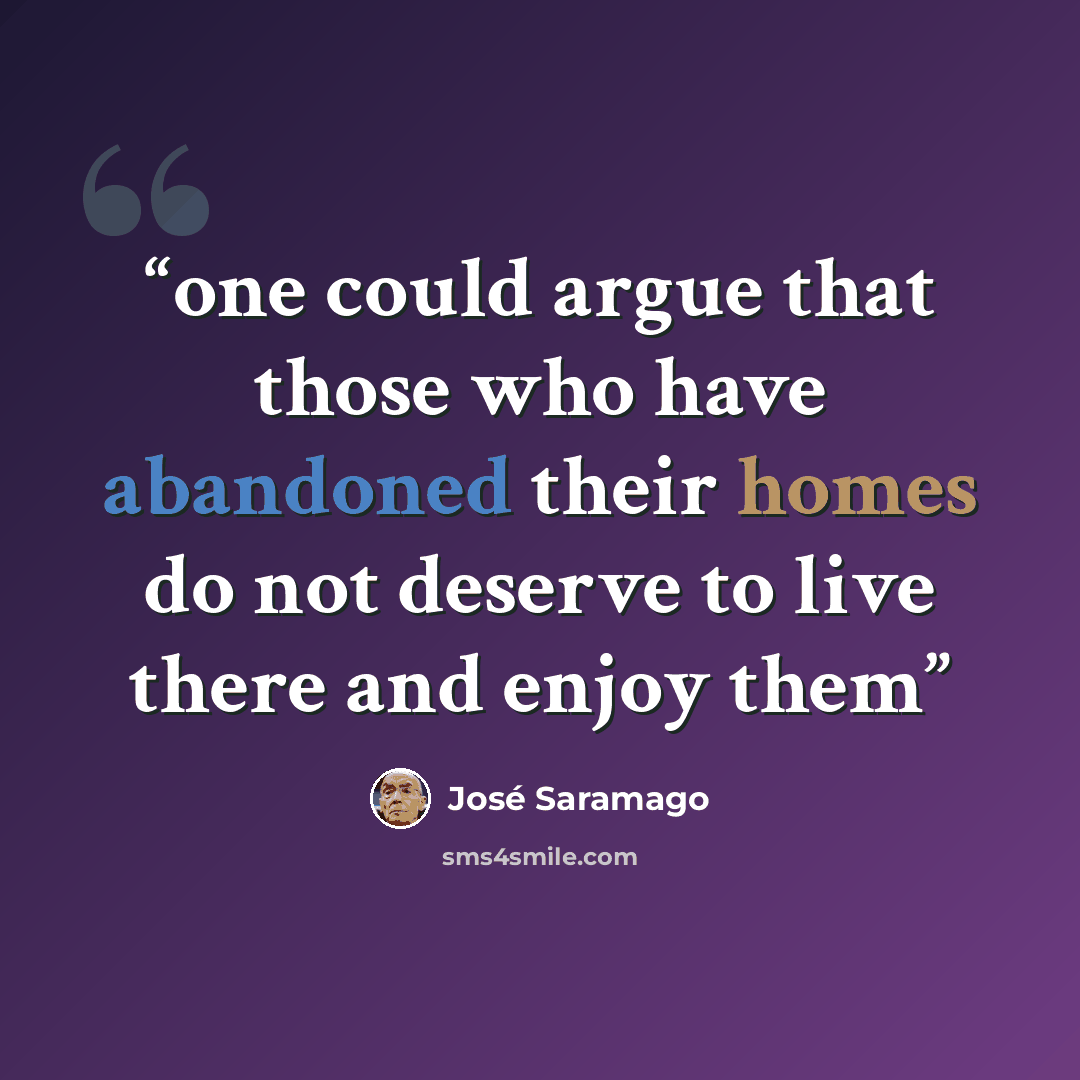 “one could argue that those who have abandoned their homes do not deserve to live there and enjoy them” quote by Jose Saramago
