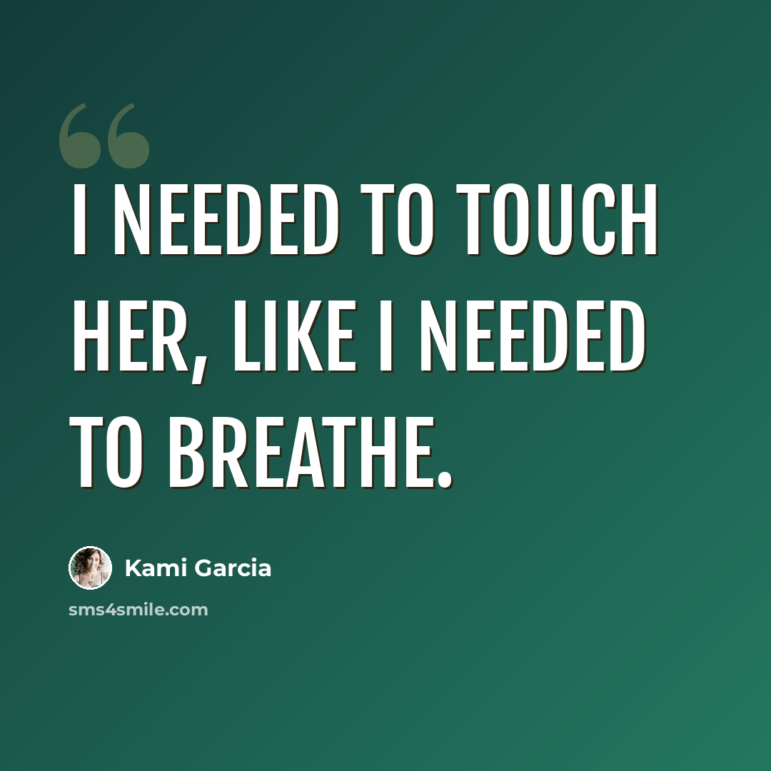 “I needed to touch her, like I needed to breathe.” quote by Kami Garcia