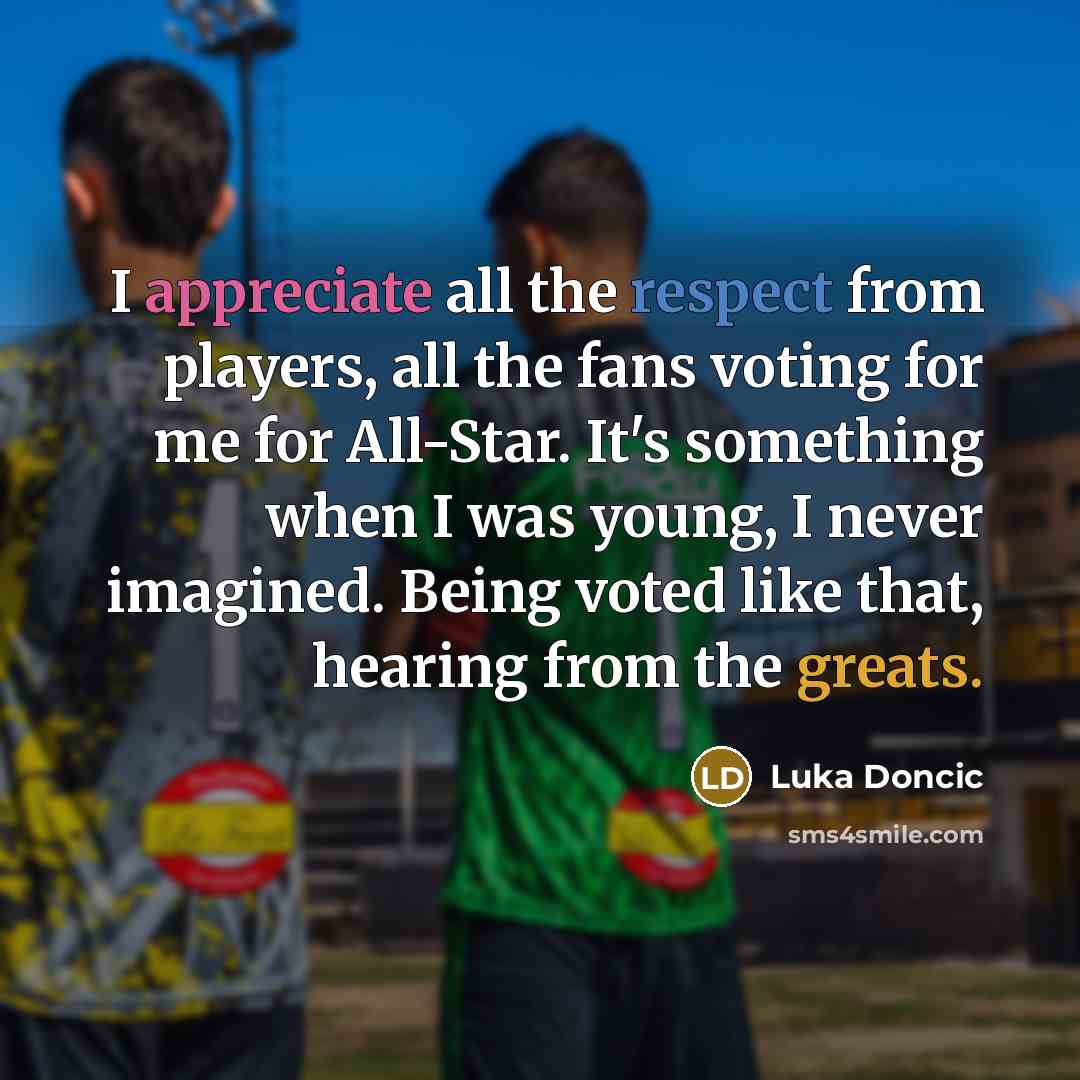 “I appreciate all the respect from players, all the fans voting for me for All-Star. It's something when I was young, I never imagined. Being voted like that, hearing from the greats.” quote by Luka Doncic