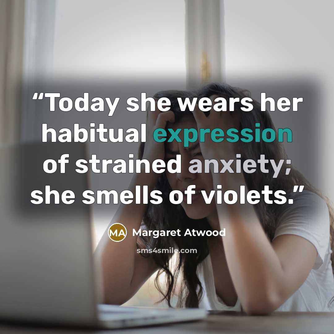 “Today she wears her habitual expression of strained anxiety; she smells of violets.” quote by Margaret Atwood