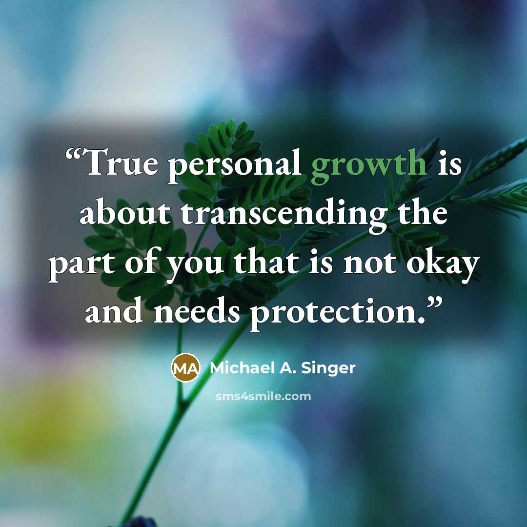 “True personal growth is about transcending the part of you that is not okay and needs protection.” quote by Michael A. Singer