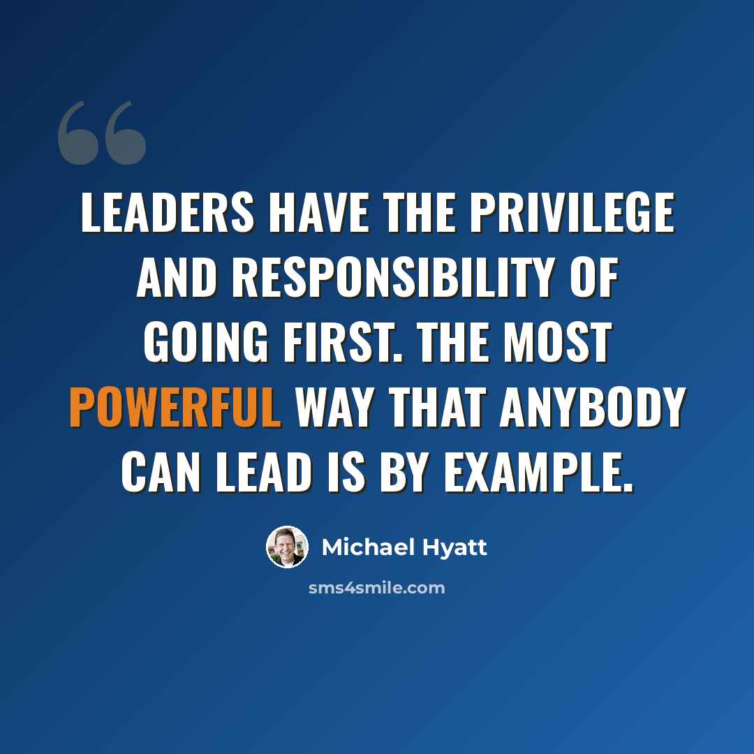 “Leaders have the privilege and responsibility of going first. The most powerful way that anybody can lead is by example.” quote by Michael Hyatt