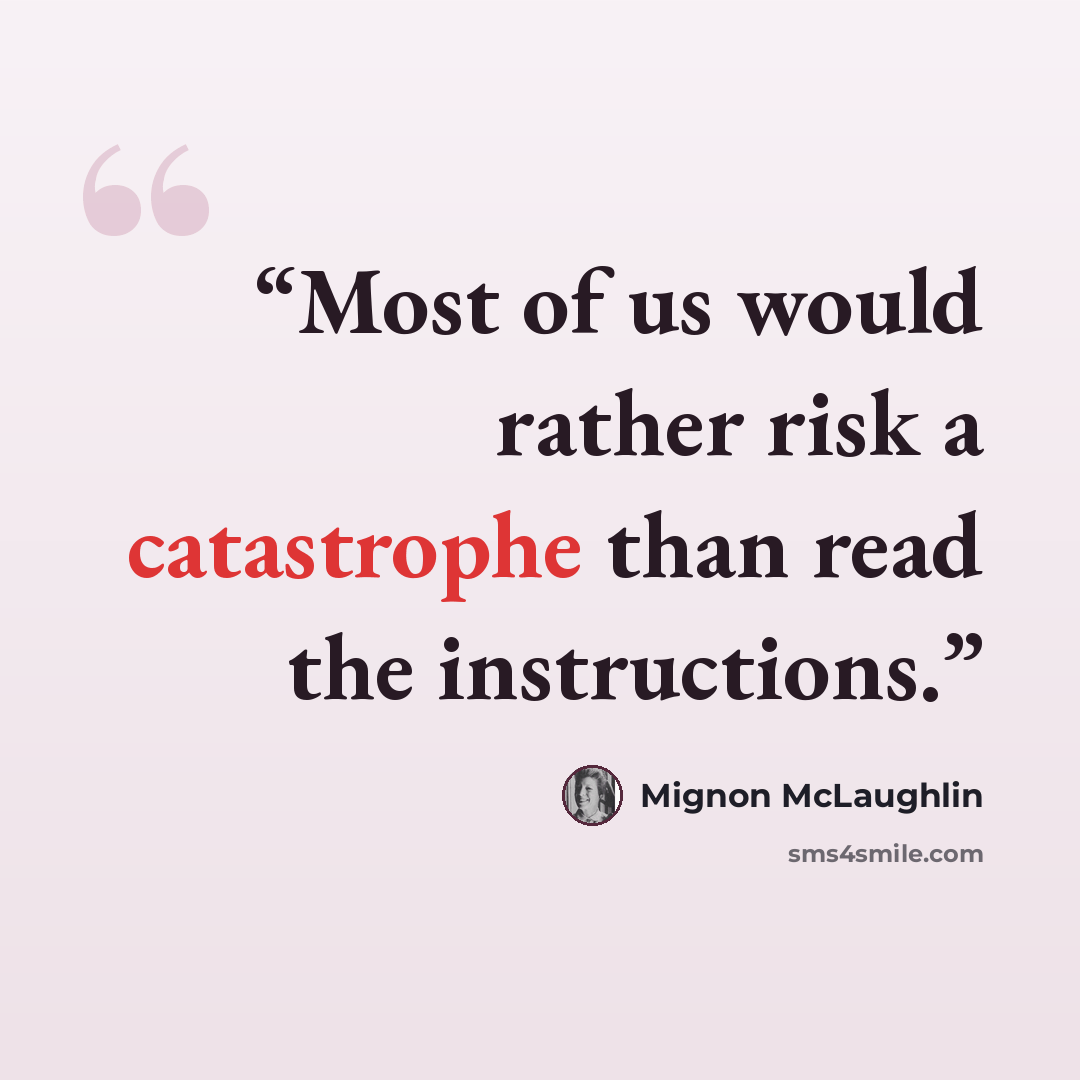 “Most of us would rather risk a catastrophe than read the instructions.” quote by Mignon McLaughlin