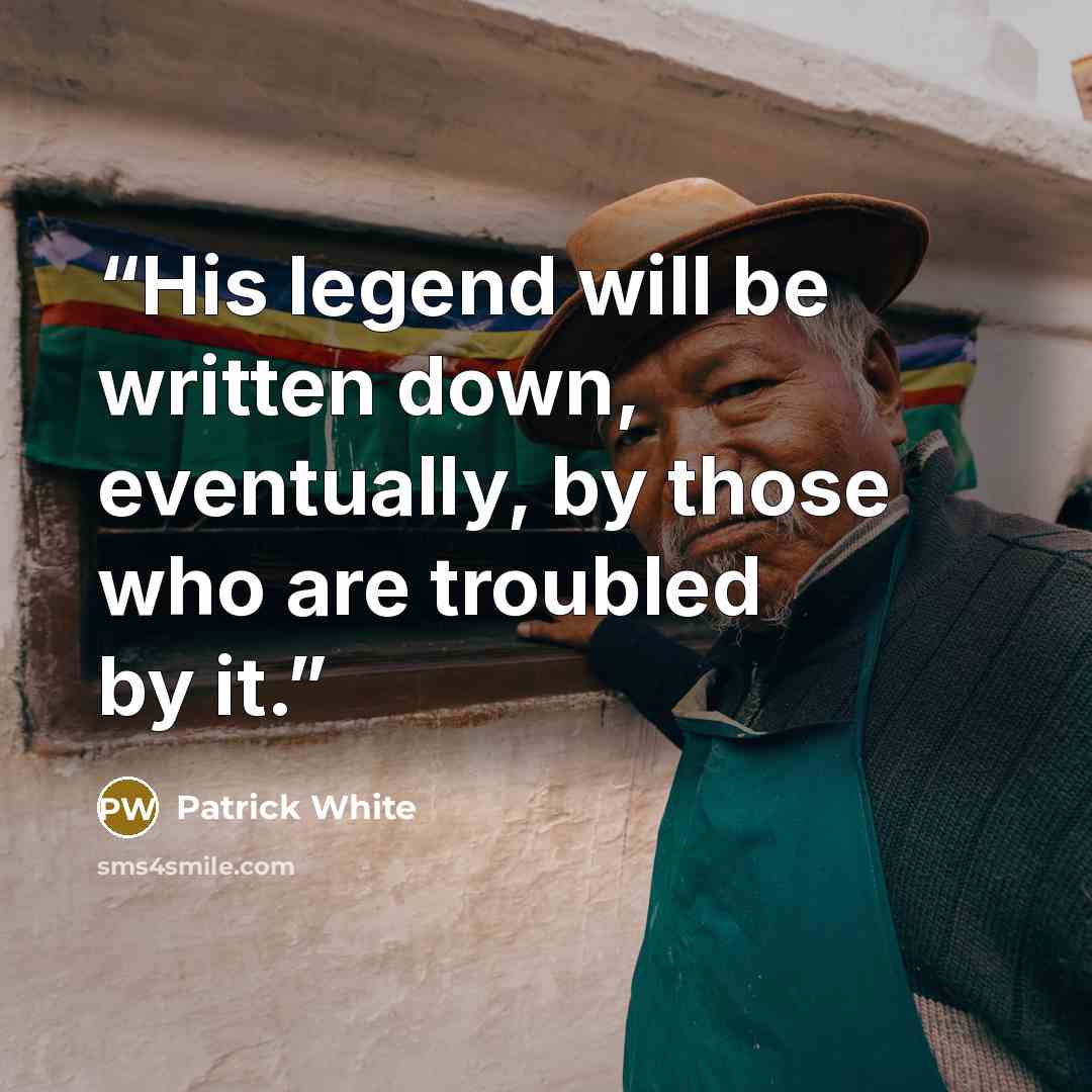 “His legend will be written down, eventually, by those who are troubled by it.” quote by Patrick White