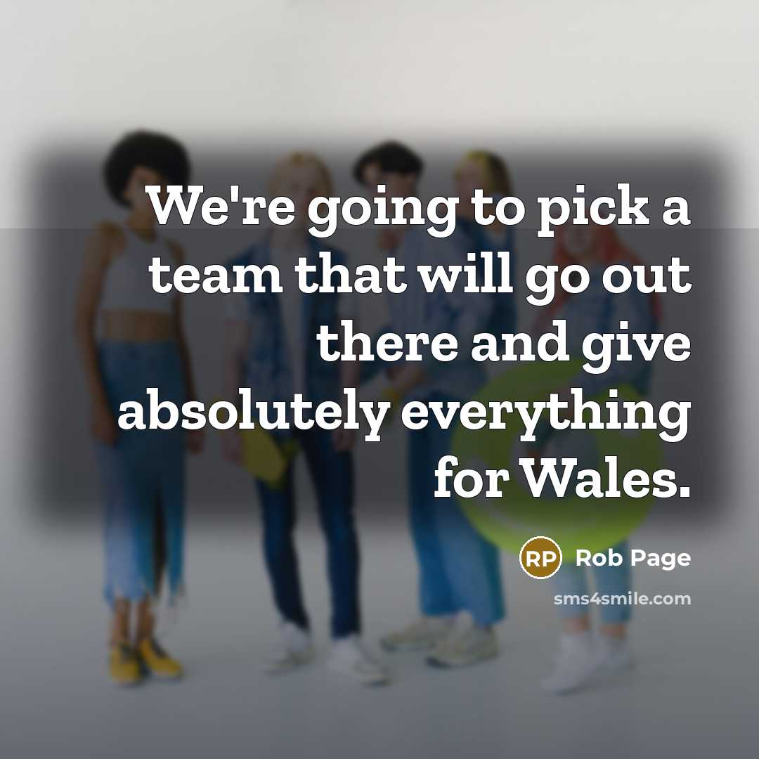 “We're going to pick a team that will go out there and give absolutely everything for Wales.” quote by Rob Page