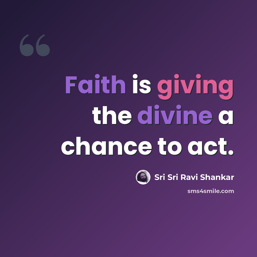 “Faith is giving the divine a chance to act.” quote by Sri Sri Ravi Shankar