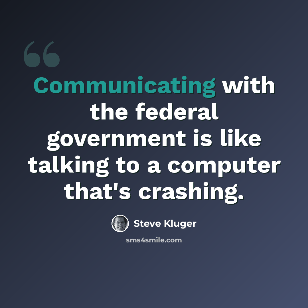 “Communicating with the federal government is like talking to a computer that's crashing.” quote by Steve Kluger