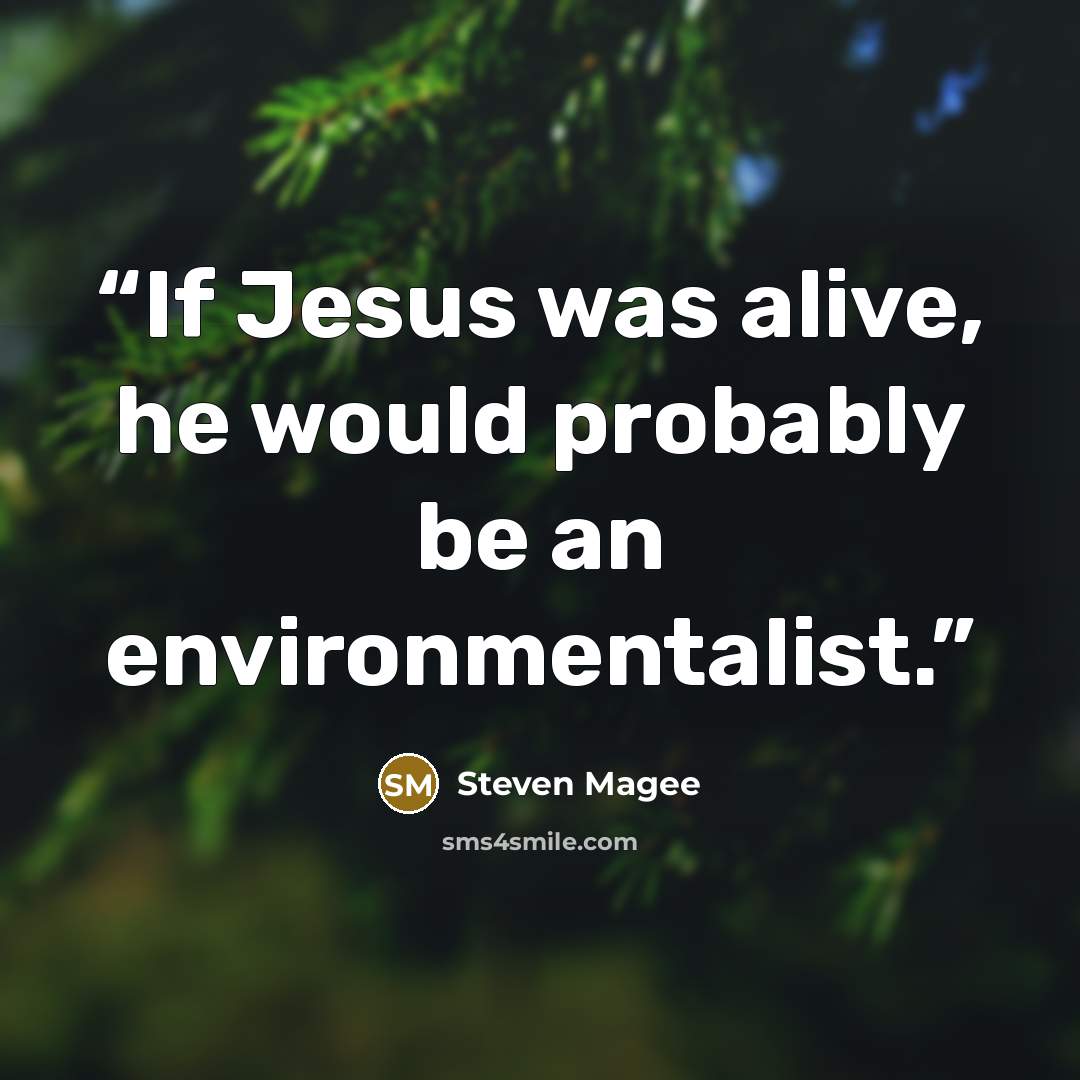 “If Jesus was alive, he would probably be an environmentalist.” quote by Steven Magee