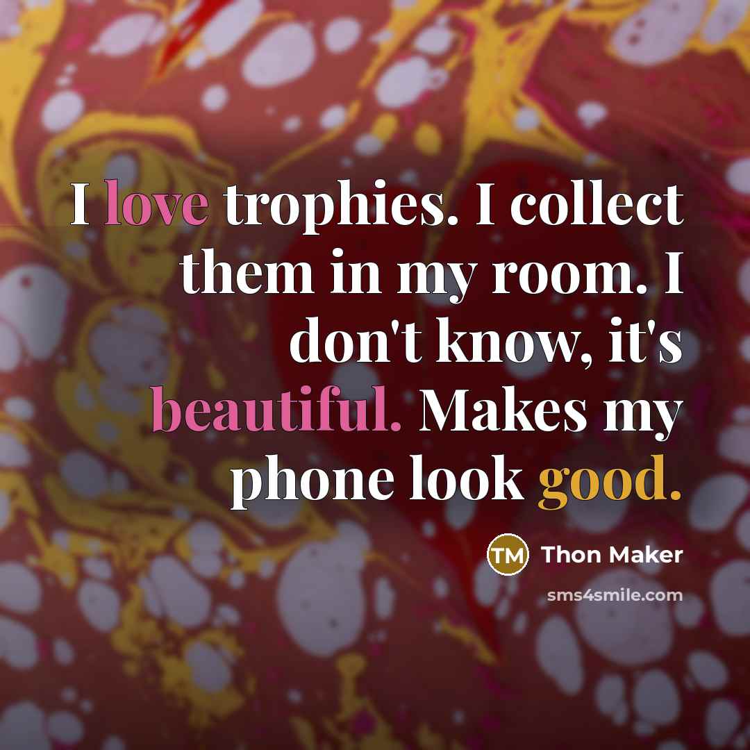 “I love trophies. I collect them in my room. I don't know, it's beautiful. Makes my phone look good.” quote by Thon Maker