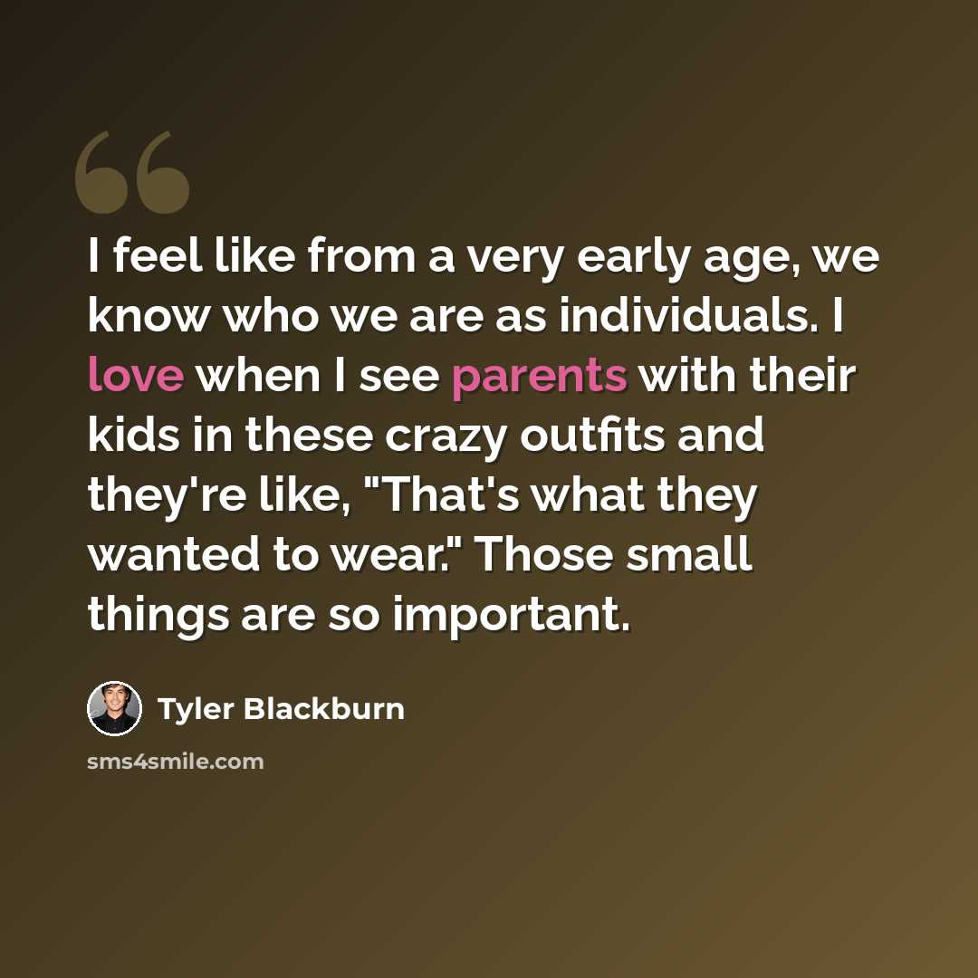 “I feel like from a very early age, we know who we are as individuals. I love when I see parents with their kids in these crazy outfits and they're like, "That's what they wanted to wear." Those small things are so important.” quote by Tyler Blackburn