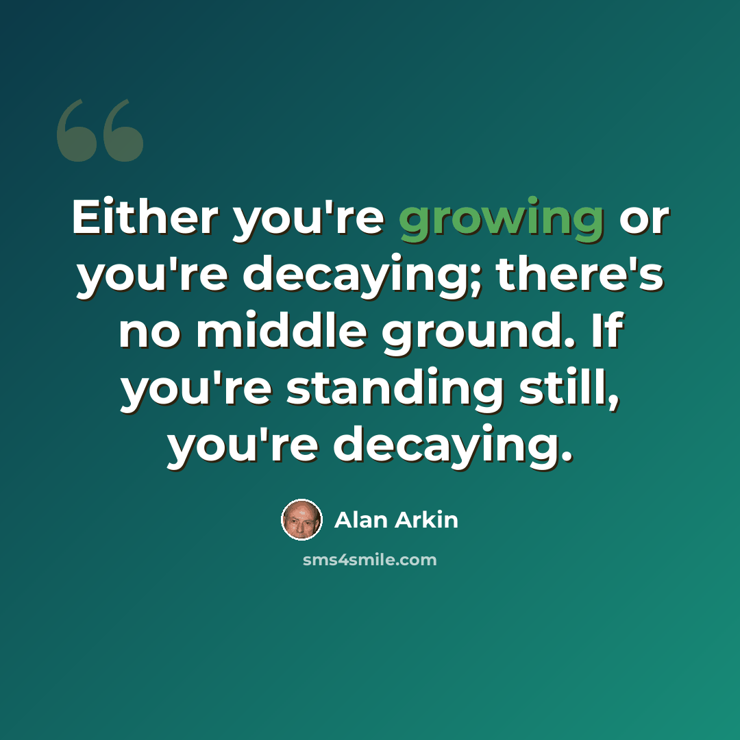 “Either you're growing or you're decaying; there's no middle ground. If you're standing still, you're decaying.” quote by Alan Arkin