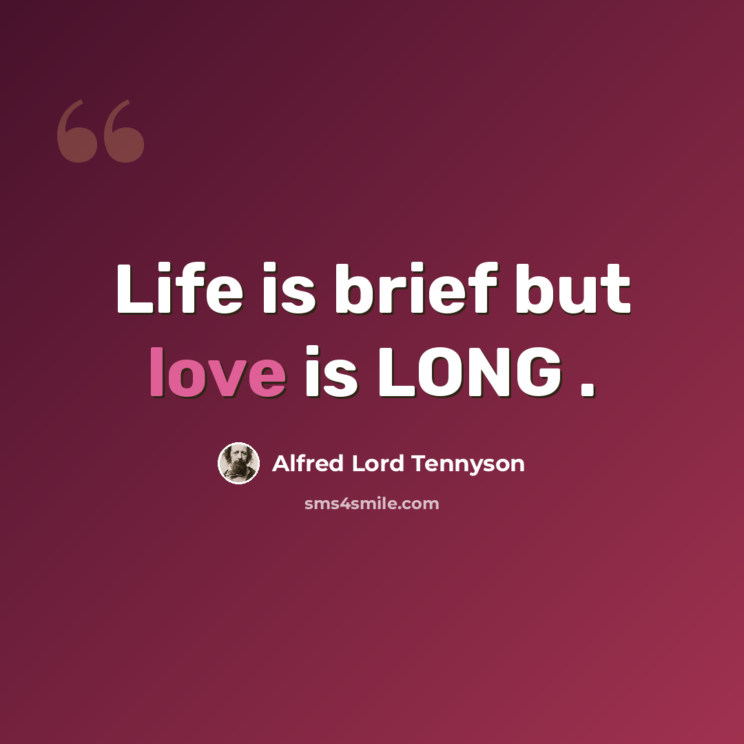 “Life is brief but love is LONG .” quote by Alfred Lord Tennyson