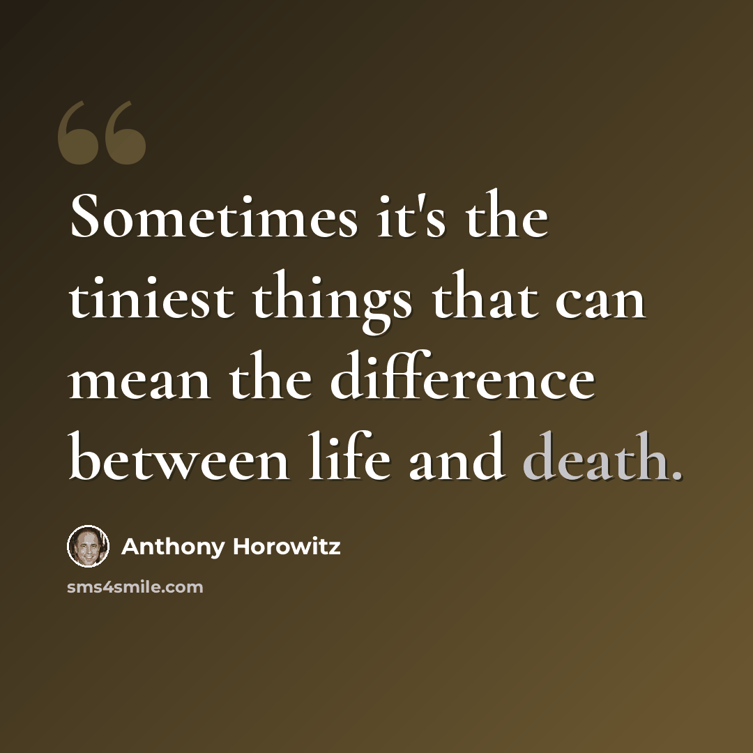“Sometimes it's the tiniest things that can mean the difference between life and death.” quote by Anthony Horowitz