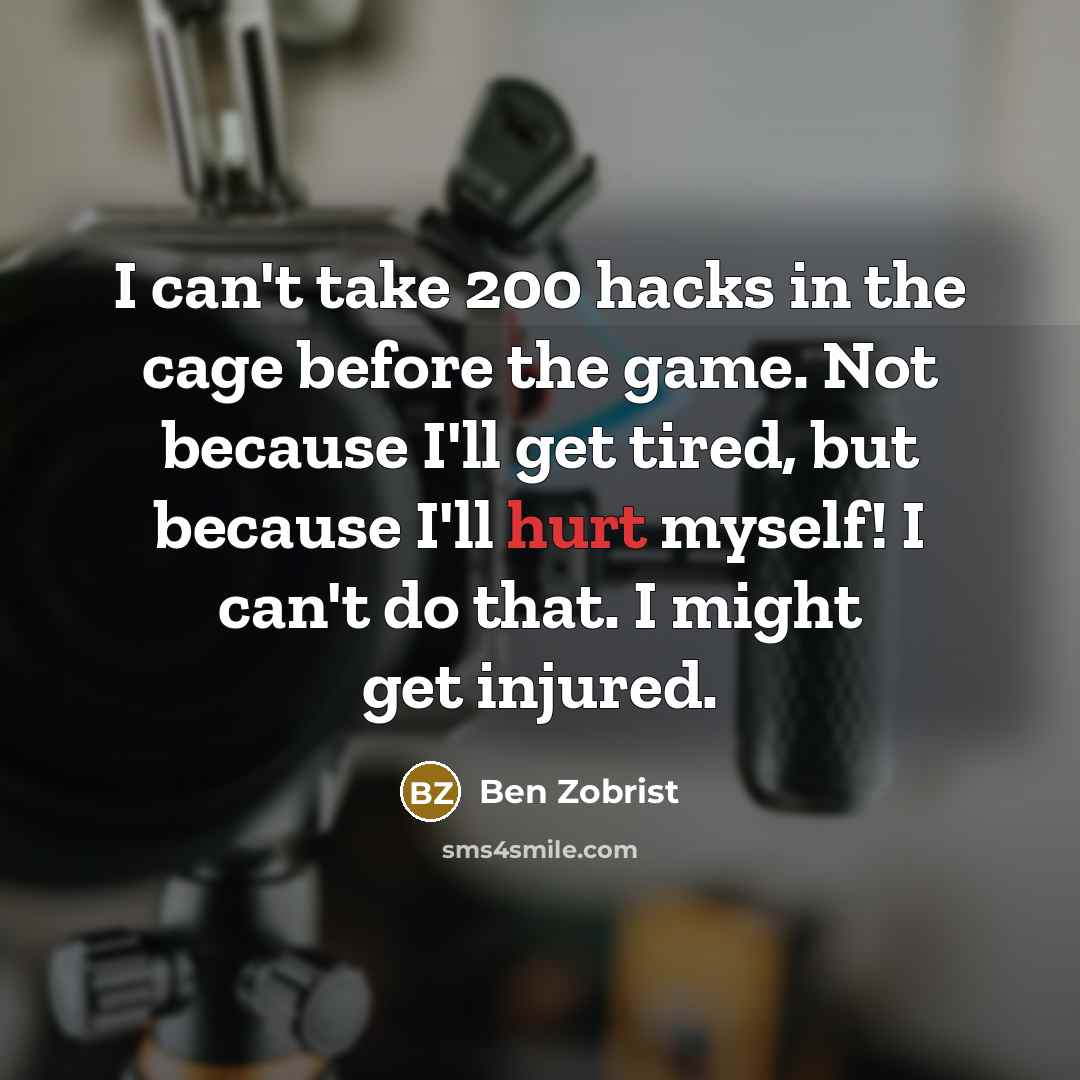 “I can't take 200 hacks in the cage before the game. Not because I'll get tired, but because I'll hurt myself! I can't do that. I might get injured.” quote by Ben Zobrist