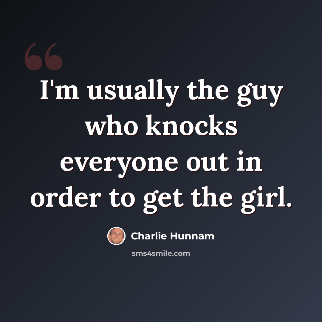 “I'm usually the guy who knocks everyone out in order to get the girl.” quote by Charlie Hunnam