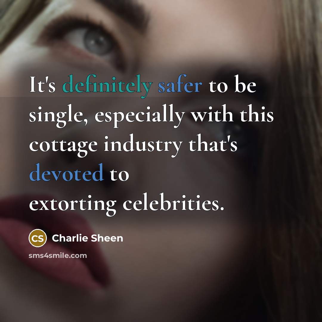 “It's definitely safer to be single, especially with this cottage industry that's devoted to extorting celebrities.” quote by Charlie Sheen