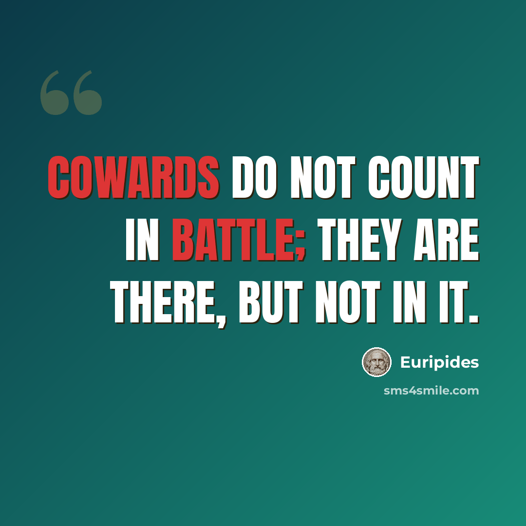 “Cowards do not count in battle; they are there, but not in it.” quote by Euripides