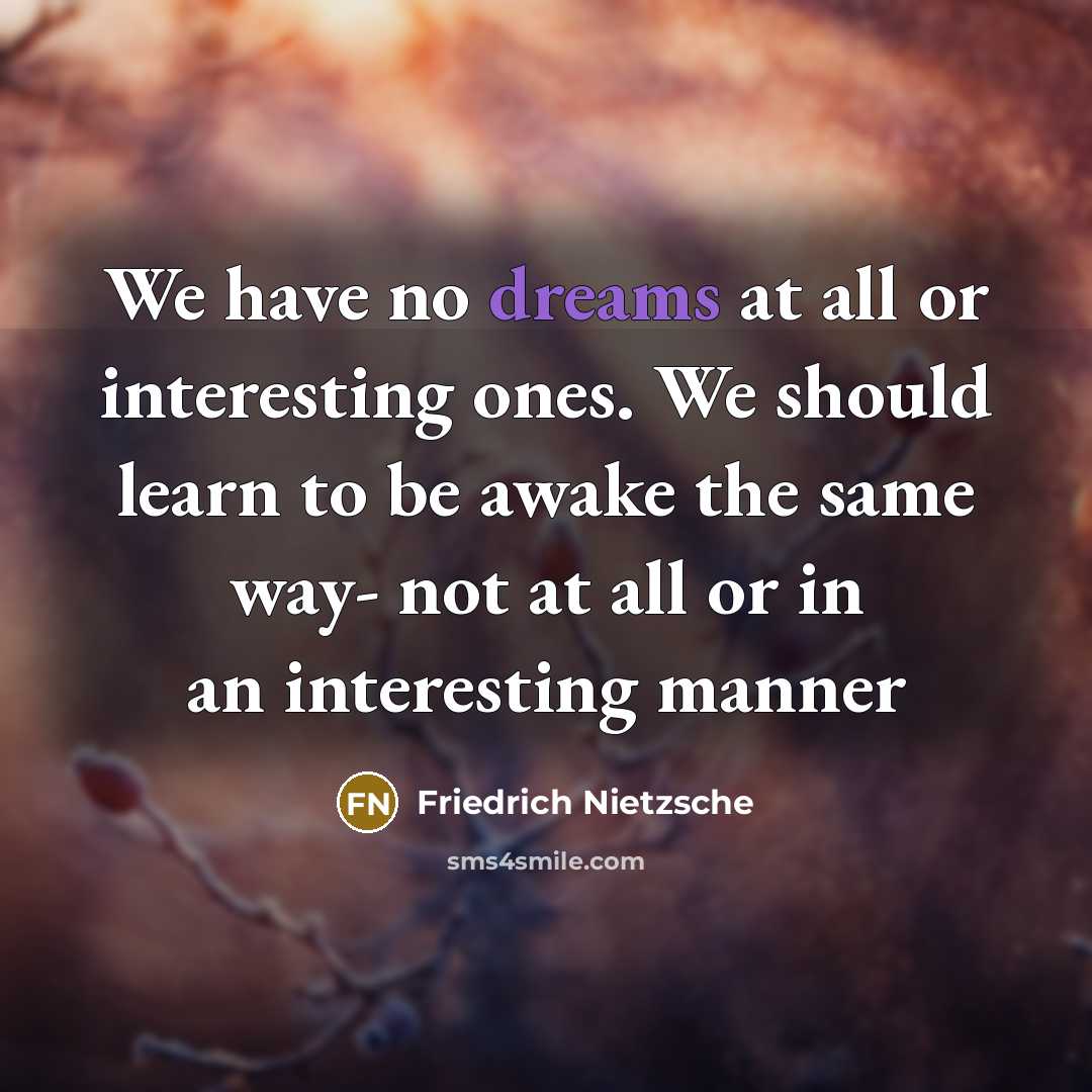 “We have no dreams at all or interesting ones. We should learn to be awake the same way- not at all or in an interesting manner” quote by Friedrich Nietzsche