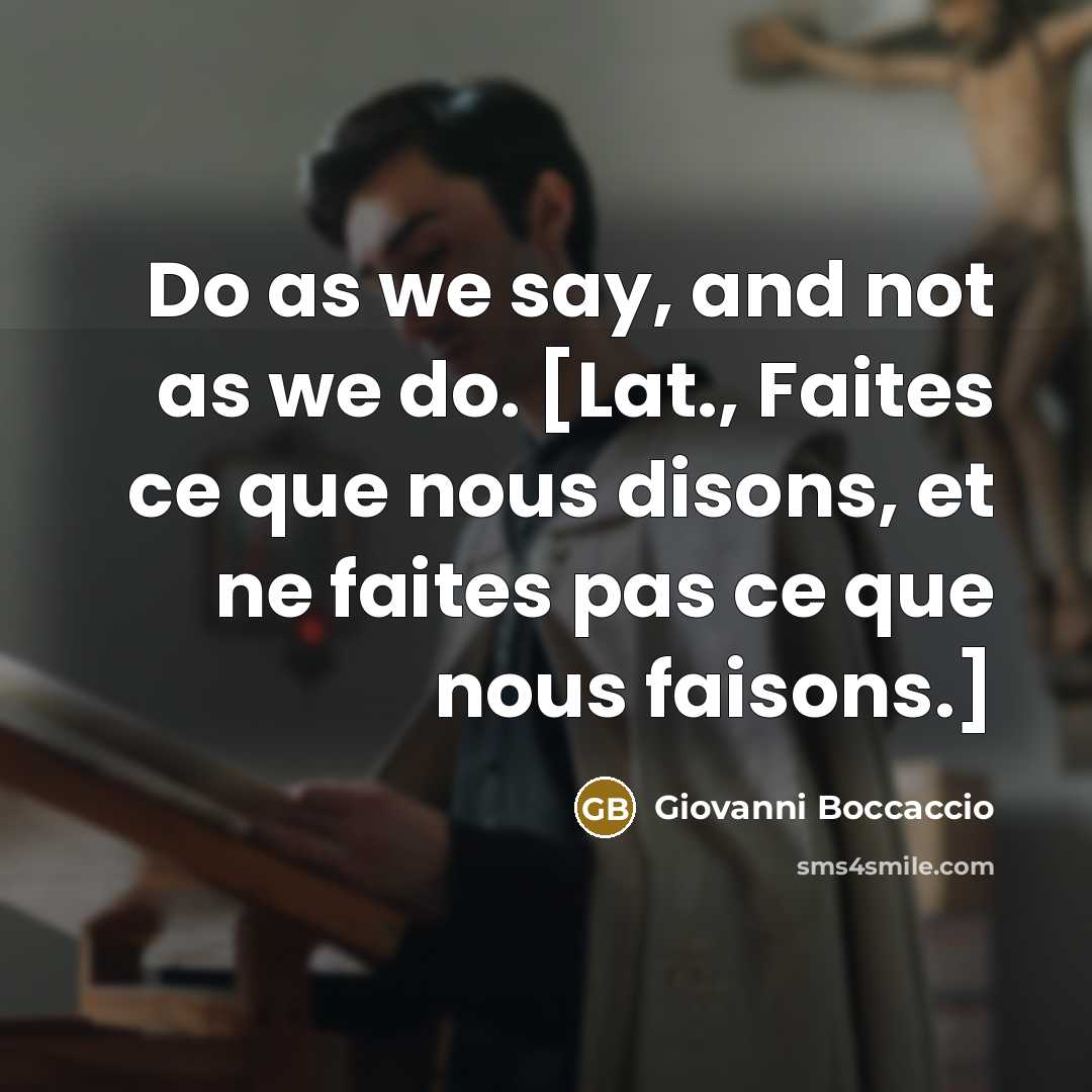 “Do as we say, and not as we do. [Lat., Faites ce que nous disons, et ne faites pas ce que nous faisons.]” quote by Giovanni Boccaccio