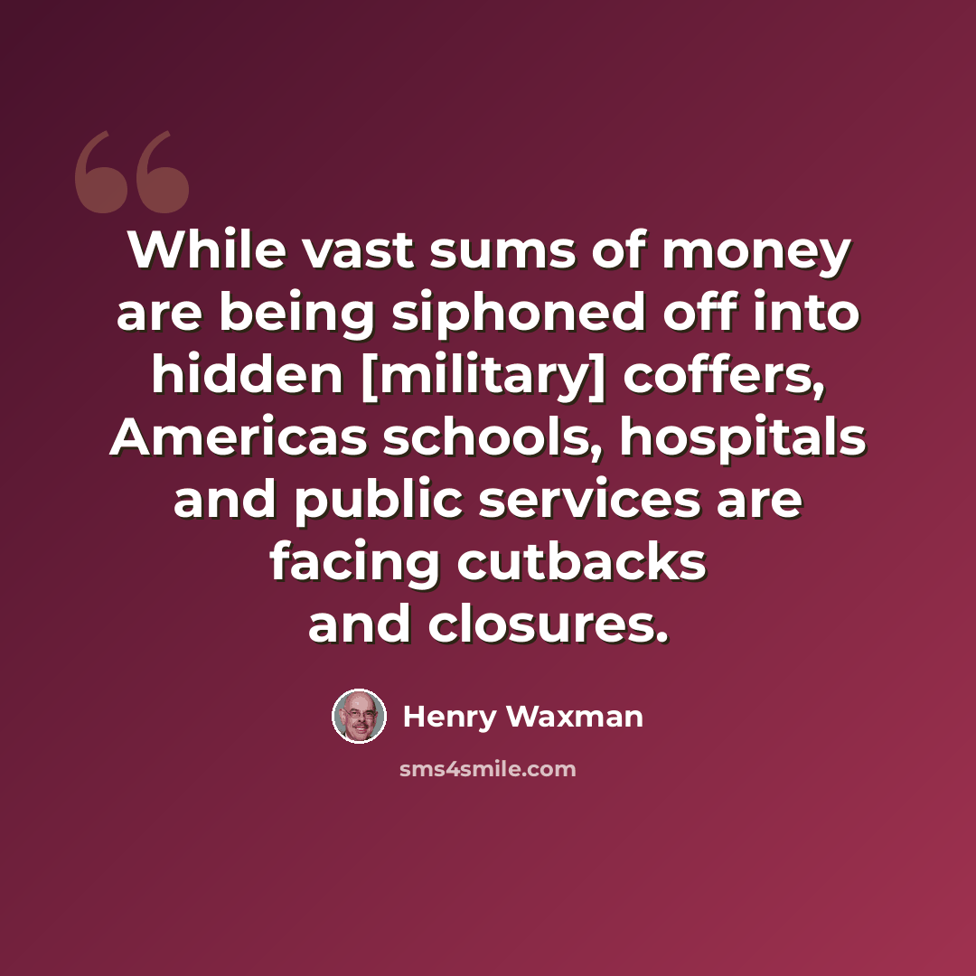 “While vast sums of money are being siphoned off into hidden [military] coffers, Americas schools, hospitals and public services are facing cutbacks and closures.” quote by Henry Waxman