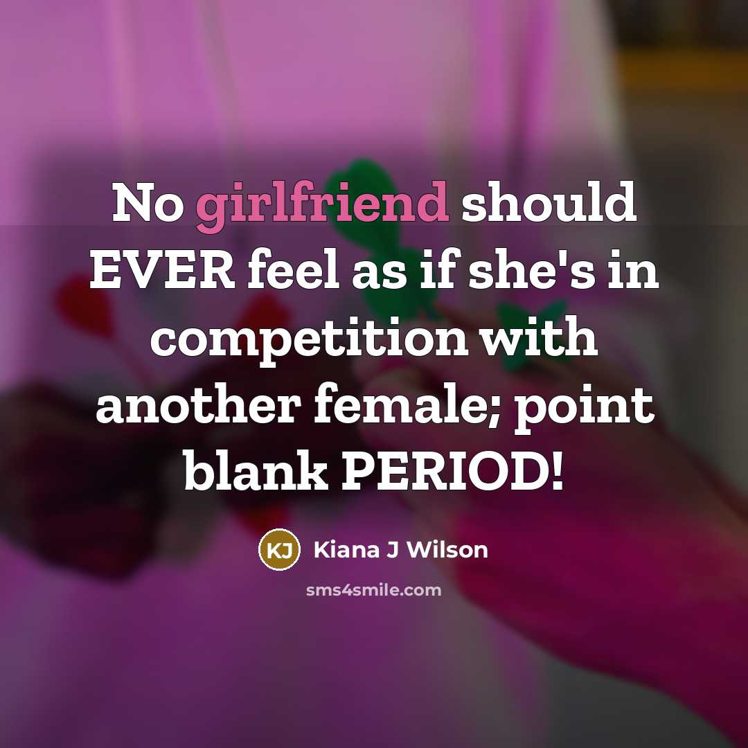 “No girlfriend should EVER feel as if she's in competition with another female; point blank PERIOD!” quote by Kiana J Wilson