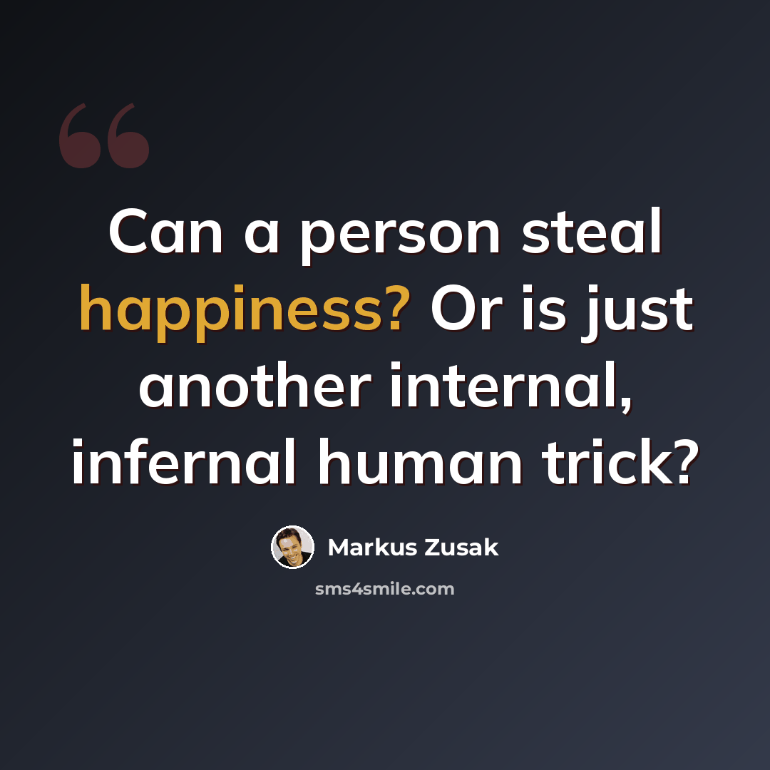 “Can a person steal happiness? Or is just another internal, infernal human trick?” quote by Markus Zusak