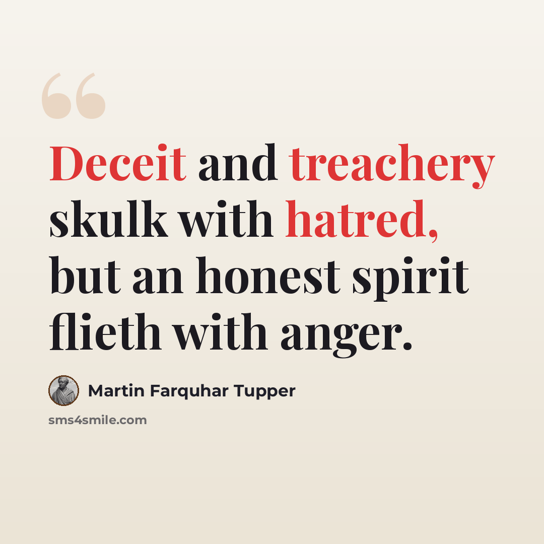 “Deceit and treachery skulk with hatred, but an honest spirit flieth with anger.” quote by Martin Farquhar Tupper