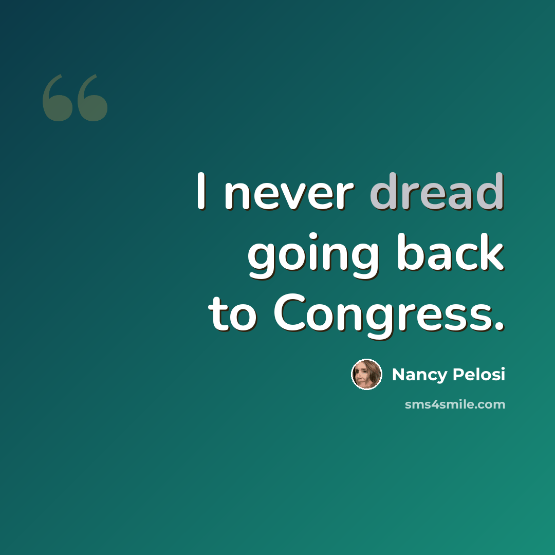 “I never dread going back to Congress.” quote by Nancy Pelosi
