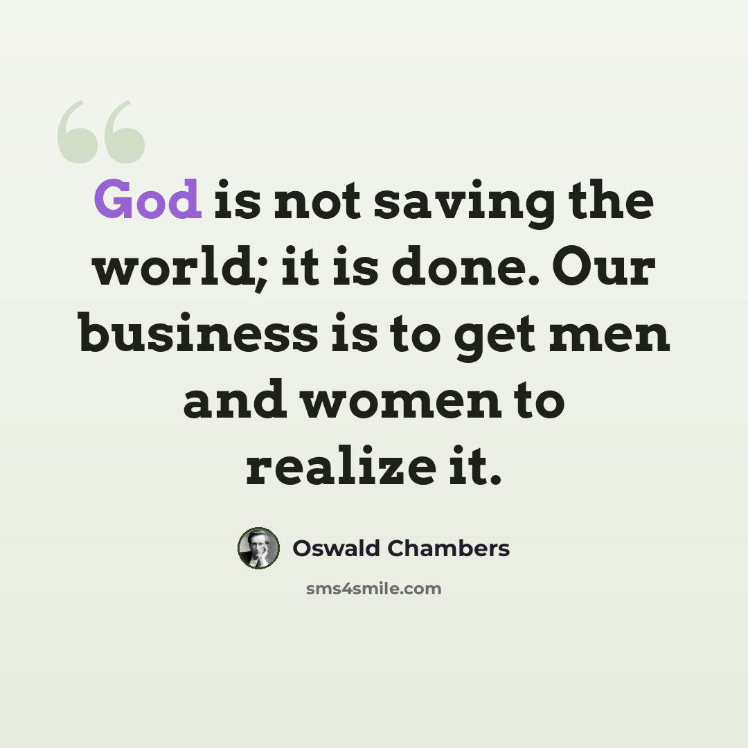 “God is not saving the world; it is done. Our business is to get men and women to realize it.” quote by Oswald Chambers
