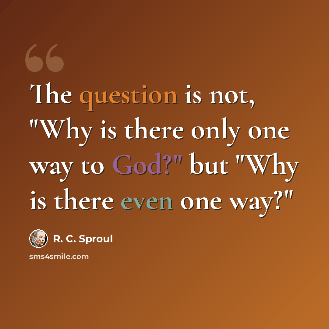 “The question is not, "Why is there only one way to God?" but "Why is there even one way?"” quote by R. C. Sproul