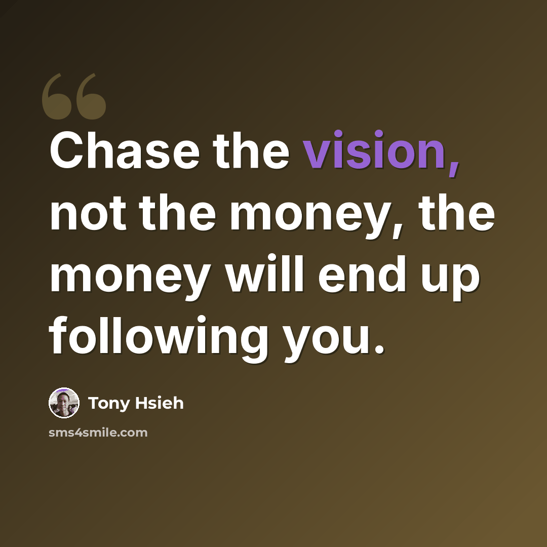 “Chase the vision, not the money, the money will end up following you.” quote by Tony Hsieh
