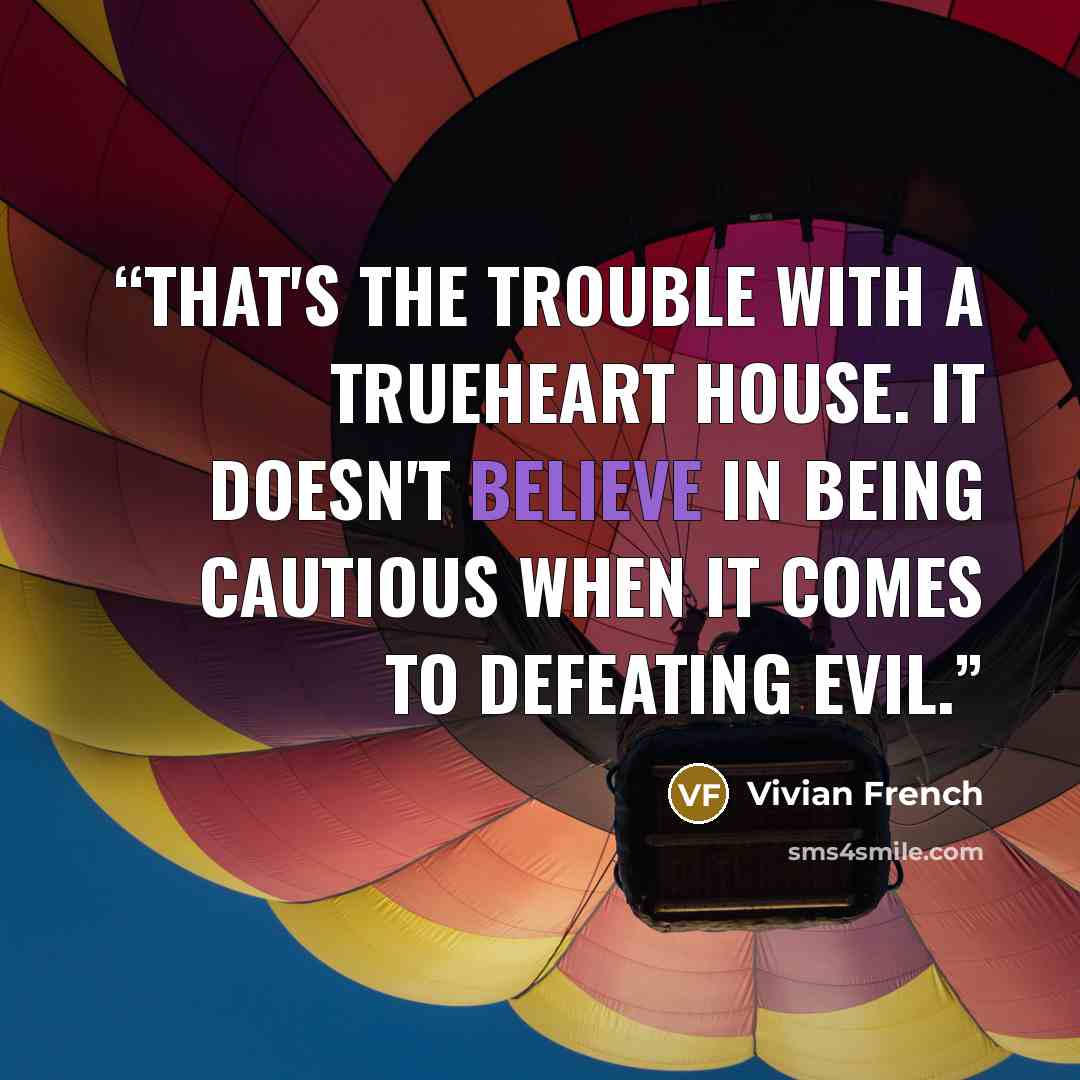 “That's the trouble with a Trueheart House. It doesn't believe in being cautious when it comes to defeating evil.” quote by Vivian French